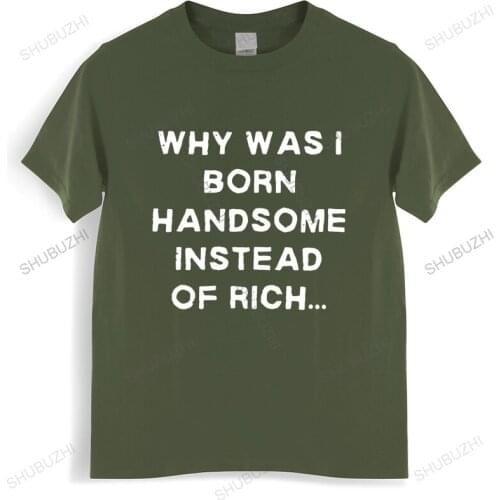 Why Was I Born Handsome Instead Of Rich T Shirt Funny Witty Humor Self-Ridicule T-Shirt Letter Print 100% Cotton Tee Tops