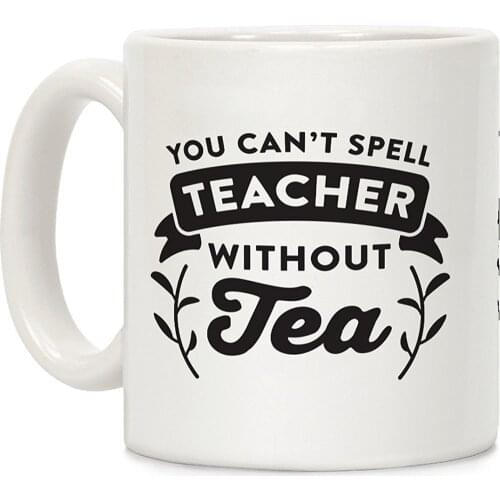 You Can't Spell Teacher Without Tea White 11 Ounce Ceramic Coffee Mug