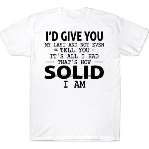 I'd Give You My Last And Not Even Tell You Its All I Had Thats How Solid I Am Funny T shirt