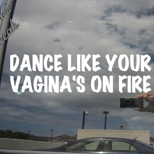 Dance Like Your Vaginas On Fire Funny Humor Window Vinyl Decal Sticker Funny Car Window Novelty JDM Drift Vinyl Decal Sticker