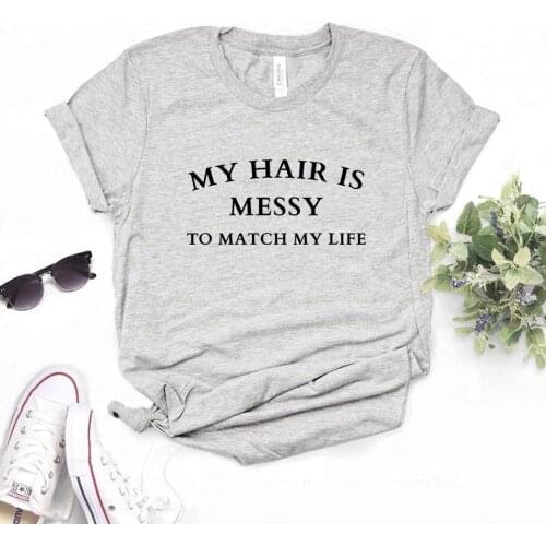 My Hair is Messy to Match my Life Print Women Tshirts Cotton Casual Funny t Shirt For Lady Yong Girl Top Tee Hipster FS-223