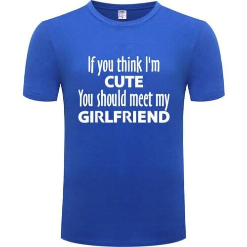Funny If You Think I'm Cute You Should Meet My Girlfriend Cotton T Shirt Big Size Men Round Collar Summer Short Sleeve Tops Tees