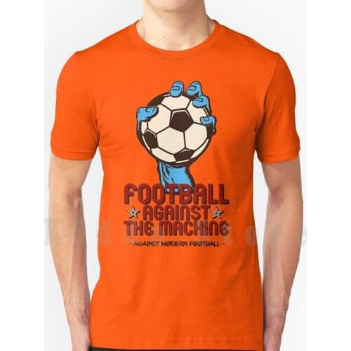 Football Against The Machine T Shirt DIY Big Size 100% Cotton Football Against The Machine Against Modern Football Football