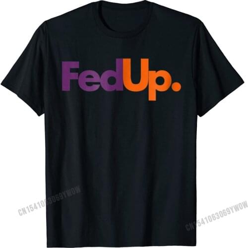Fed Up T-Shirt Funny Logo Humor Parody Tee Camisas Men New Coming Casual Tops Tees Cotton Tshirts For Men Printed