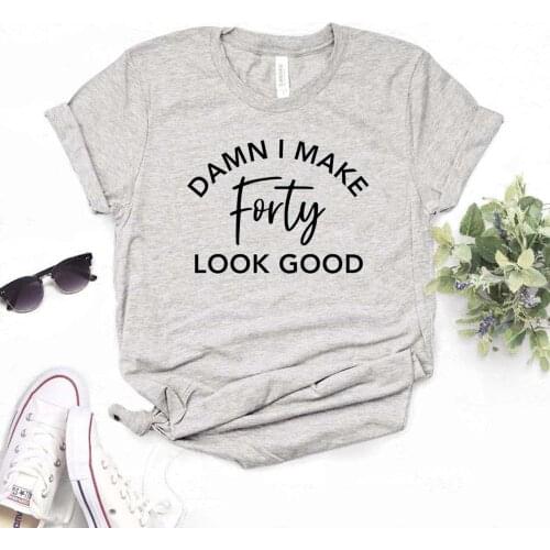 Damn I Make Forty Look Good Print Women tshirt Cotton Casual Funny t shirt For Yong Lady Girl Top Tee 6 Colors Drop Ship NA-415