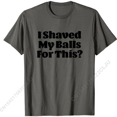 I Shaved My Balls For This? Funny Novelty T-Shirt Plain Gift T Shirts Cotton Tops T Shirt For Men Slim Fit