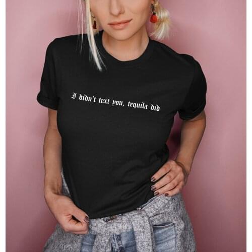 I DIDN'T TEXT YOU,TEQUILA DID T-shirt funny women 100% Cotton O-Neck casual grunge tumblr unisex quote Fashion tee top tshirt
