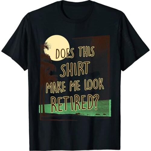Does This Shirt Make Me Look Retired, Funny Retirement Gift T-Shirt Classic Leisure T Shirt Cotton Man Tops & Tees Casual