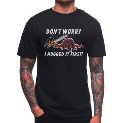 Don'T Worry I Hugged It First T Shirt Lumberjack Tree Surgeon Birthday Present brand 2019 New Man Cotton Clothing T Shirts