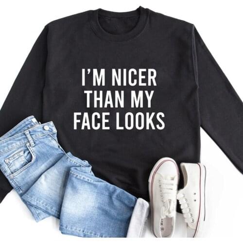 I'm Nicer Than My Face Looks Sweatshirt High Quality Unisex Sarcastic Pullovers Casual Women Long Sleeve Jumper Sweatshirt