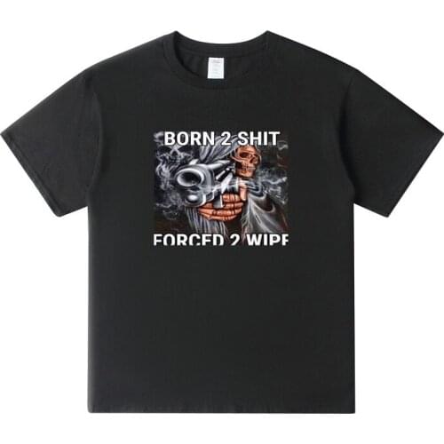 Born To Shit Forced To Wipe T Shirt Men New Summer Streetwear Graphic Tshirts 100% Cotton Short Sleeves T-shirts Tops Tee Unisex