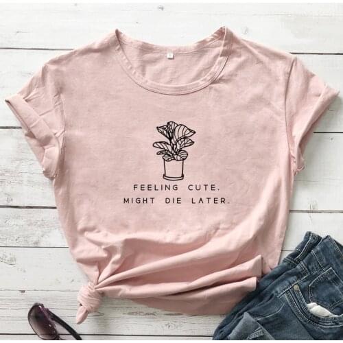 Feeling Cute Might Die Later T-shirt Funny Plant Mom Gift Tshirt Sarcastic Gardening Vegan Tee Shirt Top