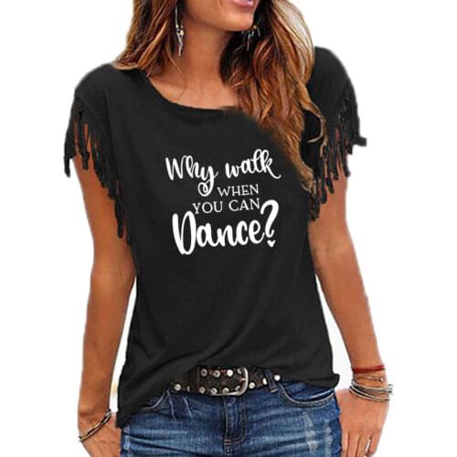 New Fashion Why Walk When You Can Dance Women Dance Practice Cotton Tassel Casual T-shirt Short Sleeve O-neck Femme t shirt