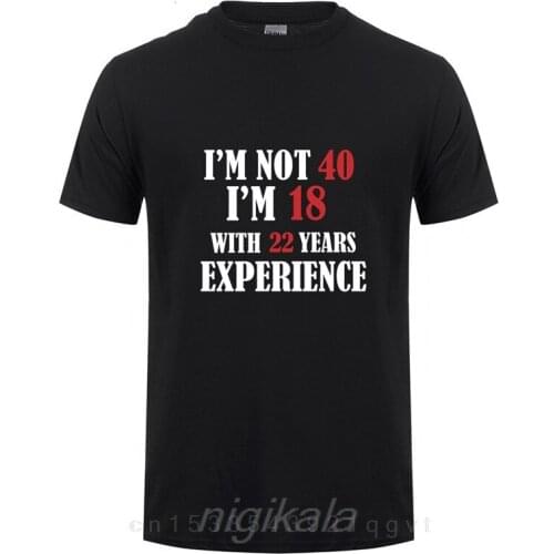 Fashion Mens T-Shirt Funny Printed I'm NOT 40 I'm 18 With 22 Years Experience T Shirt Cotton Summer Men Clothing Tops OT-876