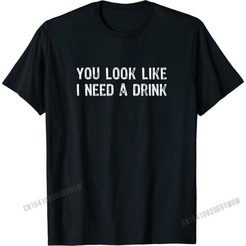 You Look Like I Need A Drink Funny T-Shirt Cotton Man T Shirts Normal Tops Shirt Newest Fitness Tight