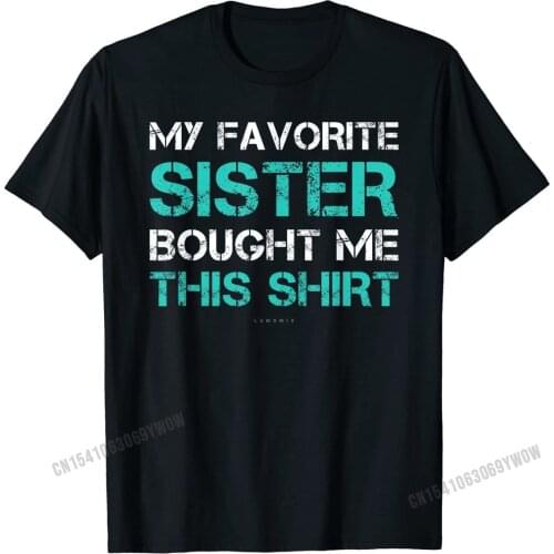 Funny Sister Shirts. My Favorite Sister Bought Me This Shirt T-Shirt Custom Tops Shirts for Men Discount Cotton Tshirts Normal