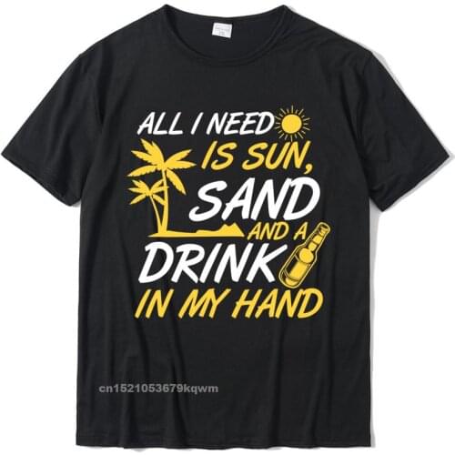 All I Need Sun Sand Drink In My Hand Funny Boating T-Shirt Cotton Tops & Tees For Men Harajuku Tshirts Simple Style Latest
