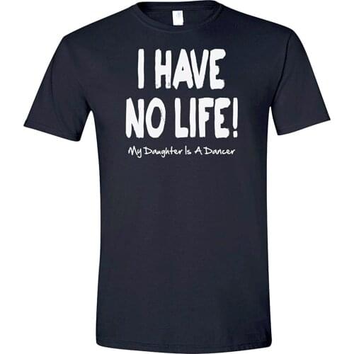 2019 New Short Sleeve Casual T-Shirt Tee I Have No Life! My Daughter Is a Dancer | Moms of Dancers Funny Tee shirt