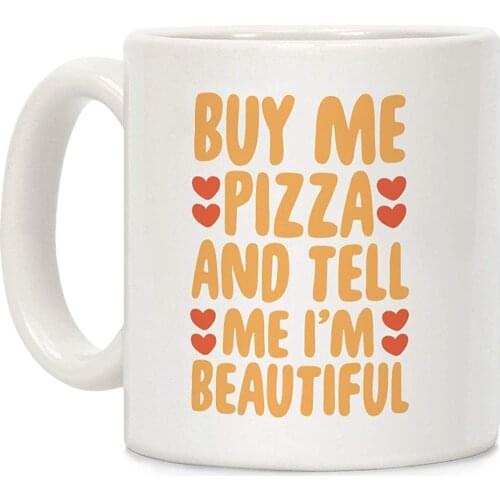 Buy Me Pizza and Tell Me I'm Beautiful White 11 Ounce Ceramic Coffee Mug