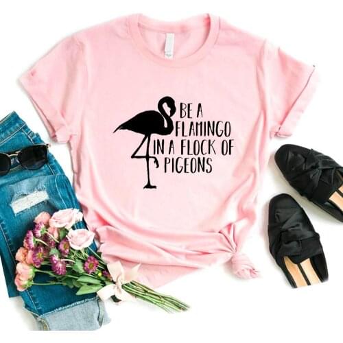Be A Flamingo In A Flock Of Pigeons Women Tshirts Cotton Casual Funny t Shirt For Lady Yong Girl Top Tee Hipster 6 Color FS-3