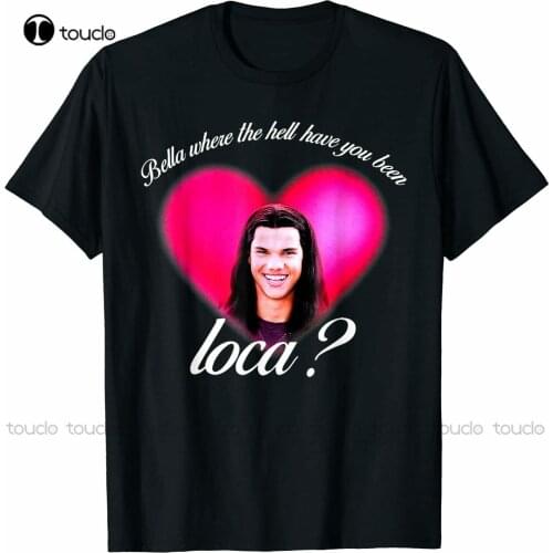 New Bellas Where The Hell Have You Been Loca Funny T-Shirt Cotton T Shirt Tee