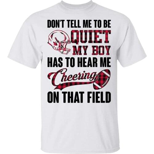 Dont Tell Me to Be Quiet My Boy Has to Hear Me Cheering in That Field TShirt