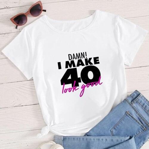 40th Birthday Fashion Women T-shirt Damn I Make 40 Look Good Printed T-shirt Occasion Aesthetic Streetwear Short Sleeve Top Tee