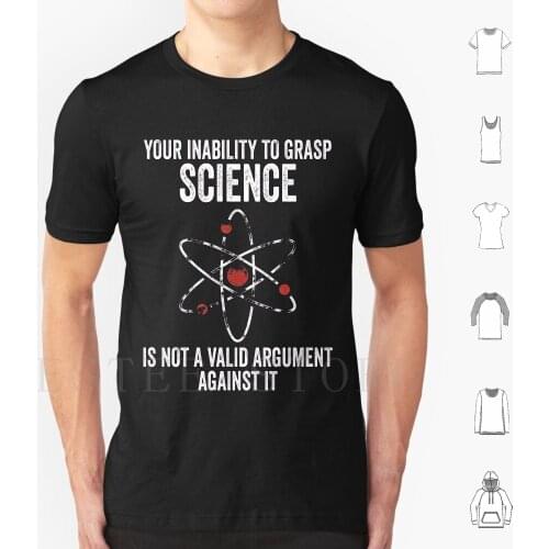 Your Inability To Grasp Science Is Not A Valid Argument Against It T Shirt Diy Big Size 100% Cotton Science Your Inability To