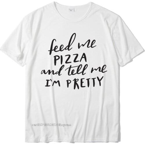 Feed Me Pizza And Tell Me Im Pretty T-Shirt Funny Fun Mom Brand New Fitness Tight Tshirts Cotton Tops Shirts For Male Crazy