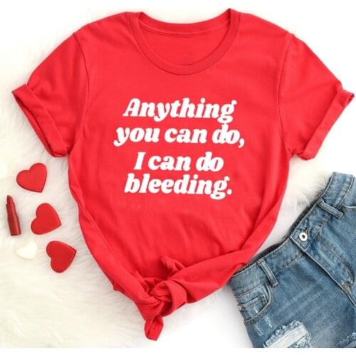 Anything You Can Do I Can Do Bleeding Tshirt Women Right Empower Girl Power T-shirt Aesthetic Feminist Cotton Tops Drop Shipping