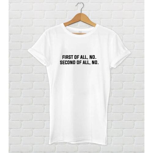 New arrival "First of All No Second of All No" Unisex t shirt fashion tee shirt high quality cotton short sleeve t shirt