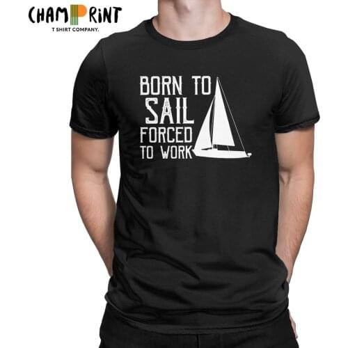 Born To Sail Forced To Work Sailing T Shirt for Men Pure Cotton Unique T-Shirts Sailor Sailboat Captain Tees Clothes 4XL 5XL