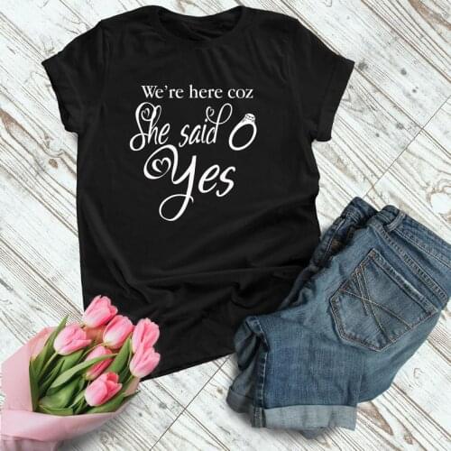 We re here coz she said yes Bachelorette Party t Shirt cotton kawaii harajuku top tees t-shirts for bride women Ladies
