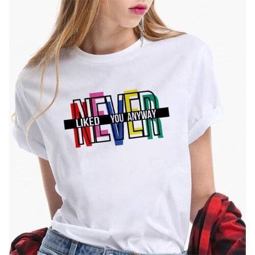 Never Liked You Anyway Letter Print T Shirt Women Short Sleeve O Neck Loose Tshirt Ladies Summer Fashion Tee Shirt Tops Clothes