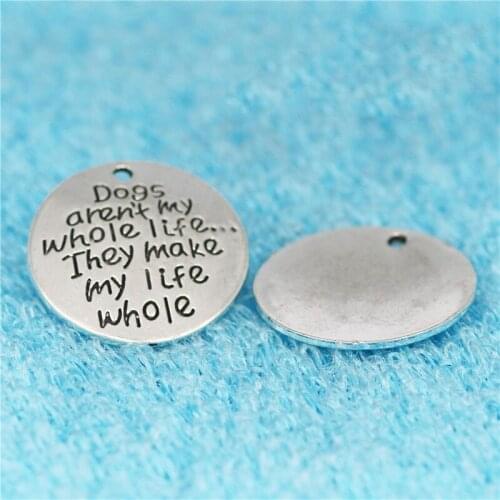 10pcs 25MM Dogs aren't my whole life they make my life silver color charms vintage inspirational pendants for bracelet earring
