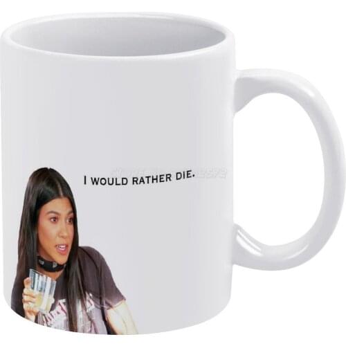 I Would Rather Die White Mug 11oz Ceramic Tea Cup Coffee Mug Friends Birthday Gift Kardashian Kourtney Die Rather Funny Quote Ke