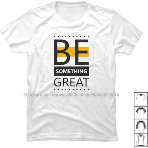 Be Something Great T Shirt 100% Cotton Something Cartoon Thing Movie Comic Great Thin Tage Some Game Age Eat