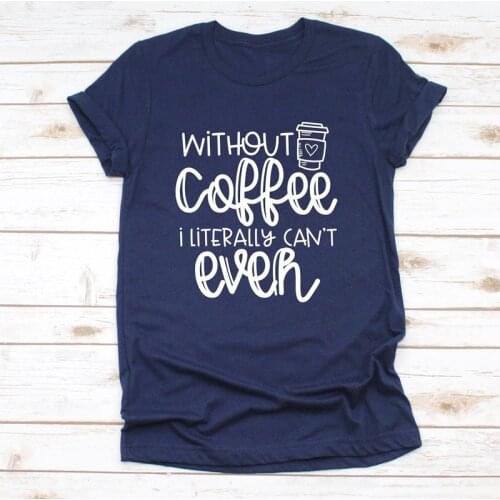 Without Coffe I Literally Can't Even T-shirt Casual Women Short Sleeve Teacher Gift Tshirt Funny Hipster Coffee Lover Tees Tops