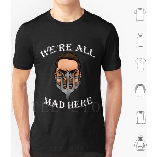 We'Re All Mad Here T Shirt Men Cotton 6Xl Mad Max Max Fury Road Alice In War Boy Road Muzzle Mad Crazy Nux Furiosa