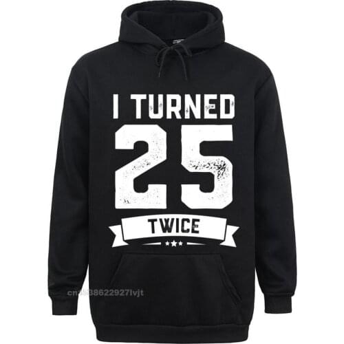 I Turned 25 Twice Hoodie Funny 50th Birthday Gag Tee Custom Tops Shirts For Men Cheap Cotton Hooded Hoodies Slim Fit