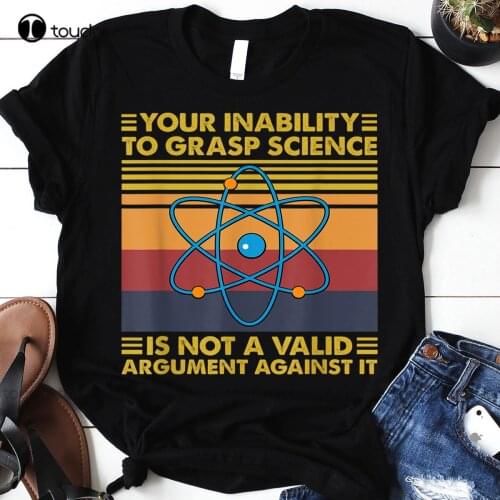 New Your Inability To Grasp Science Is Not A Valid Argument T-Shirt For Men Women Custom Shirts Design Your Own Tee S-5Xl