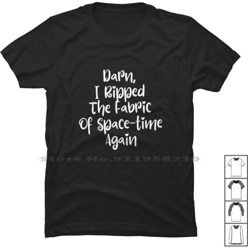 Darn , I Ripped The Fabric Of Space Time Again T Shirt 100% Cotton Ripped Space Again Time Pace Gain Tim Spa Ace Me