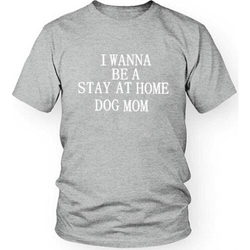 Female O Neck Shirt I Wanna Be A Stay At Home Dog Mom New T-Shirt Graphic Dog Shirts Girl Love Dog Tees Lady High Quality Cotton