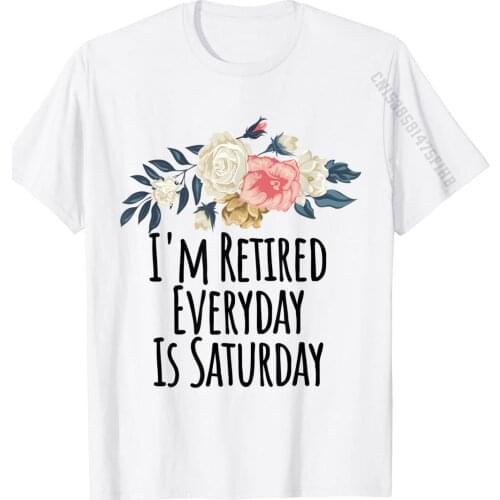 I'm Retired Everyday Is Saturday Funny Floral Gift Mom T-Shirt Cotton Summer Tops T Shirt Rife Male Tshirts Fitness Tight