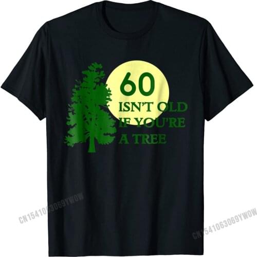 60 Isnt Old If Youre A Tree Funny Birthday T-Shirt Camisas Men Anime Casual Tops & Tees Cheap Cotton Young Top T-Shirts