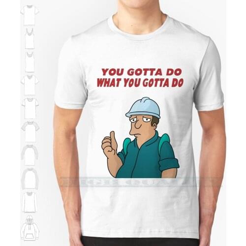 You Gotta Do What You Gotta Do Custom Design Print For Men Women Cotton New Cool Tee T Shirt Big Size 6xl Lazy