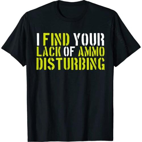 I Find Your Lack Of Ammo Disturbing Funny Gun Lovers Shirt T-Shirt Cotton Mens T Shirts Casual Tops T Shirt Wholesale Hip Hop