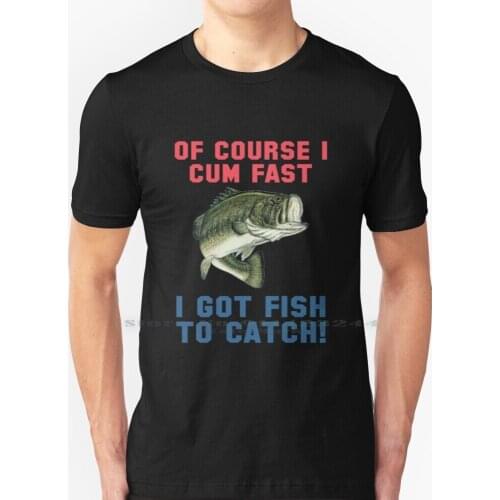 Of Course I Fast I Got Fish To Catch! T Shirt 100% Pure Cotton Fisherman Funny Fishing Meme Fishing Rod Angler Bass Fishing