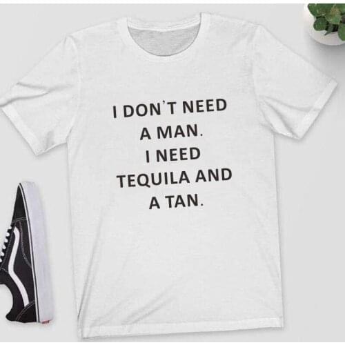 I DON'T NEED A MAN I NEED TEQUILA AND A TAN Funny Lady T-shirts shirt Casual Letter Print Hipster Women T-shirt top ropa mujer