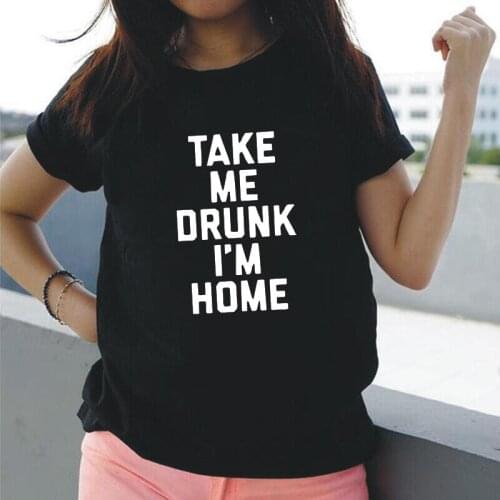 Take Me Drunk I'm Home T Shirt Women Tops Short Sleeve Casual Tee Shirt Femme T-shirts Harajuku Plus Size Tshirt Camiseta Mujer